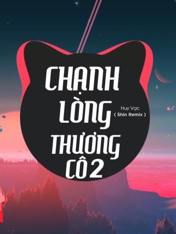 CHẠNH LÒNG THƯƠNG CÔ 2 - Huy Vạc WinT Remix