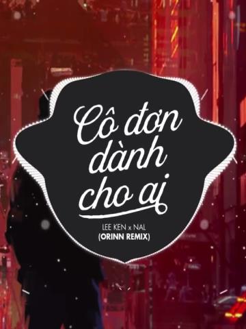 Cô Đơn Dành Cho Ai - NAL x LEE KEN Remix Căng Đét