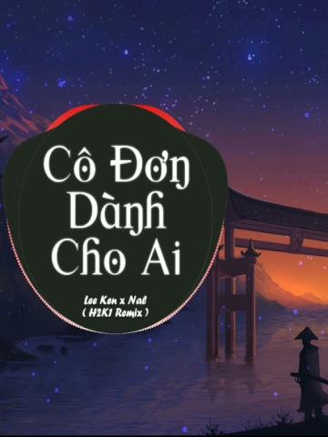 CÔ ĐƠN DÀNH CHO AI - LEE KEN x NAL