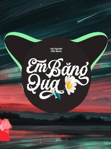 EM BĂNG QUA - LẬP NGUYÊN HHD REMIX - Nhạc Trẻ EDM Tik Tok Gây Nghiện